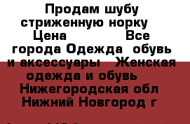 Продам шубу стриженную норку  › Цена ­ 23 000 - Все города Одежда, обувь и аксессуары » Женская одежда и обувь   . Нижегородская обл.,Нижний Новгород г.